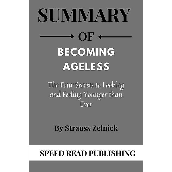 Summary Of Becoming Ageless By Strauss Zelnick The Four Secrets to Looking and Feeling Younger than Ever, Speed Read Publishing