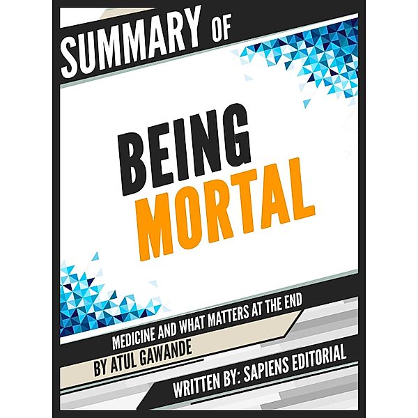 Summary Of Being Mortal: Medicine And What Matters At The End - By Atul Gawande, Written By Sapiens Editorial, Sapiens Editorial