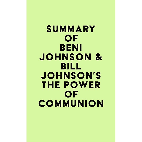 Summary of Beni Johnson & Bill Johnson's The Power of Communion / IRB Media, IRB Media