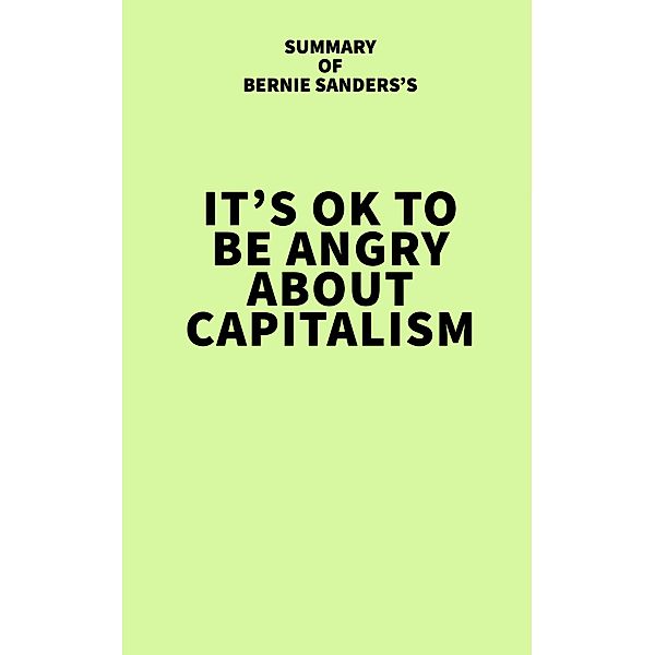 Summary of Bernie Sanders's It's OK to Be Angry About Capitalism / IRB Media, IRB Media