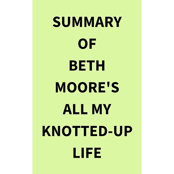 Summary of Beth Moore's All My KnottedUp Life, IRB Media