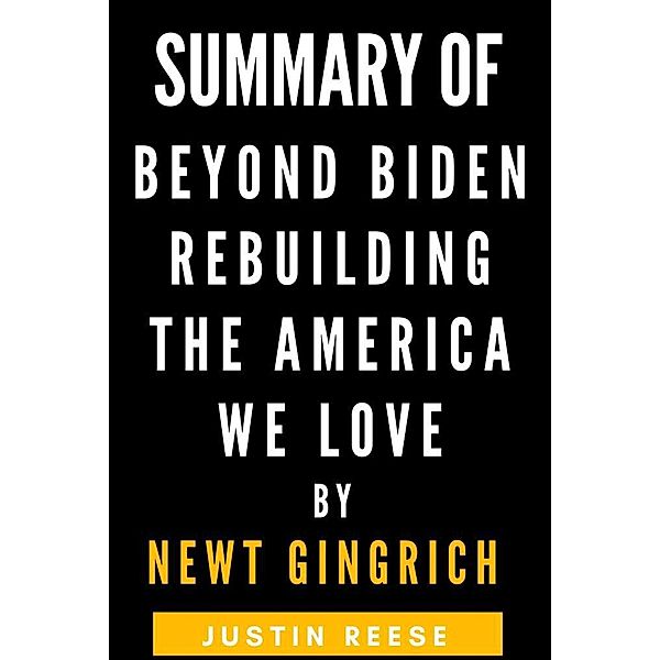 Summary of Beyond Biden Rebuilding the America We Love by Newt Gingrich, Justin Reese