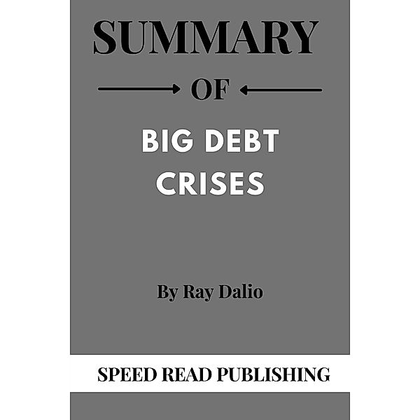 Summary Of Big Debt Crises By Ray Dalio, Speed Read Publishing