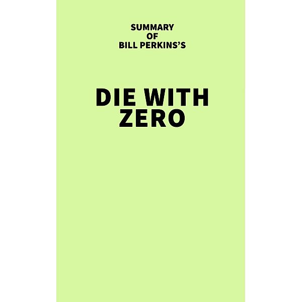 Summary of Bill Perkins's Die With Zero, IRB Media