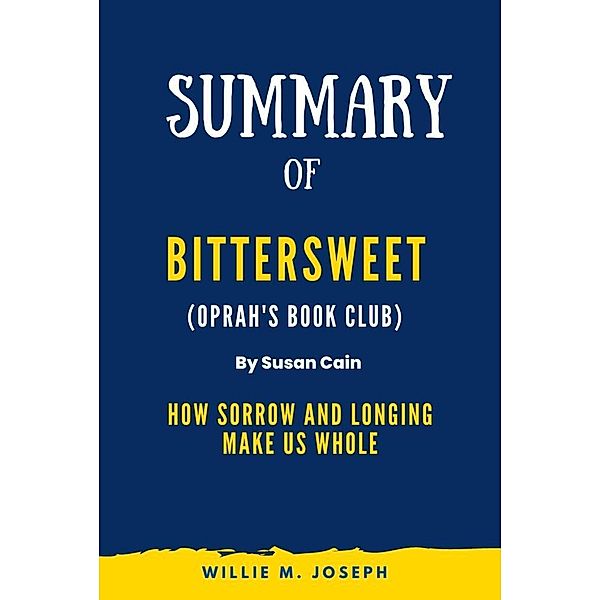 Summary of Bittersweet (Oprah's Book Club) By Susan Cain: How Sorrow and Longing Make Us Whole, Willie M. Joseph
