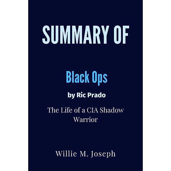 Summary of Black Ops By Ric Prado : the Life of a CIA Shadow  Warrior, Willie M. Joseph