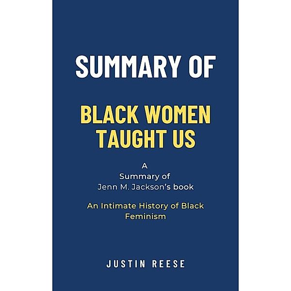 Summary of Black Women Taught Us by Jenn M. Jackson: An Intimate History of Black Feminism, Justin Reese