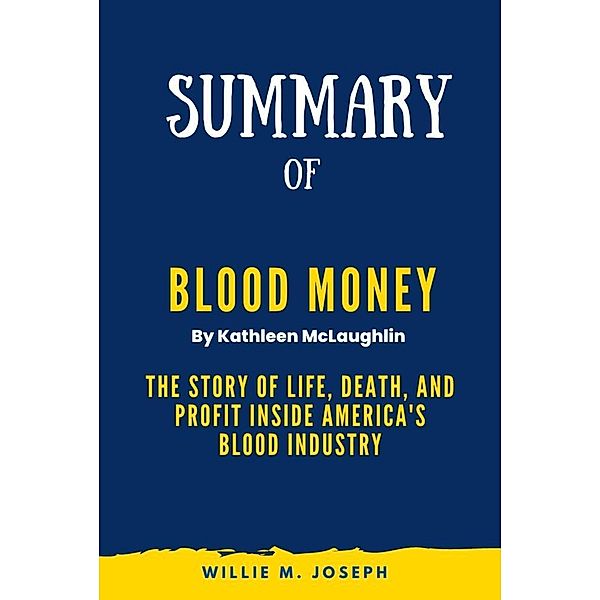 Summary of Blood Money By Kathleen McLaughlin: The Story of Life, Death, and Profit Inside America's Blood Industry, Willie M. Joseph