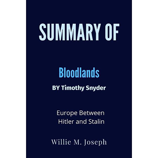 Summary of Bloodlands By Timothy Snyder: Europe Between Hitler and Stalin, Willie M. Joseph