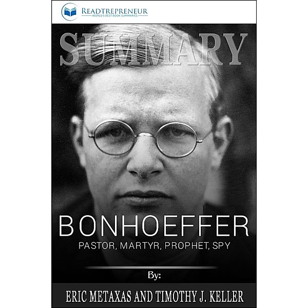 Summary of Bonhoeffer: Pastor, Martyr, Prophet, Spy: A Righteous Gentile vs. the Third Reich by Eric Metaxas, Readtrepreneur Publishing