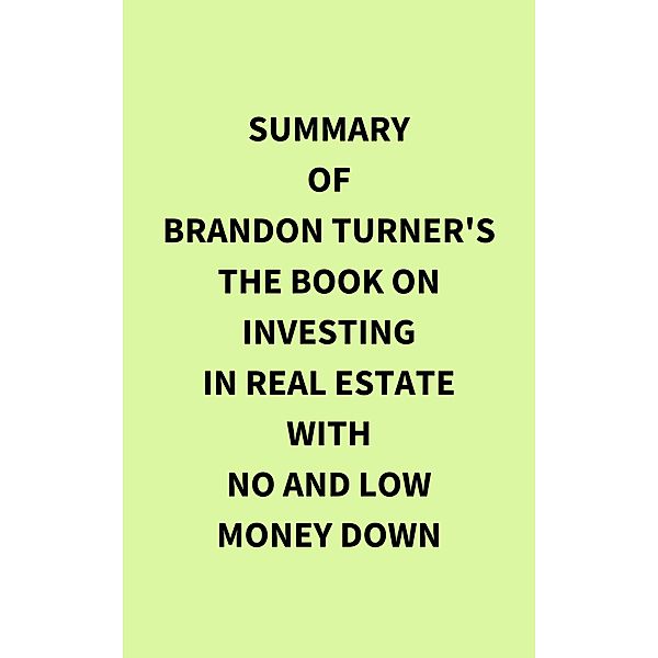 Summary of Brandon Turner's The Book on Investing In Real Estate with No and Low Money Down, IRB Media