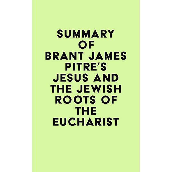 Summary of Brant James Pitre's Jesus and the Jewish Roots of the Eucharist / IRB Media, IRB Media