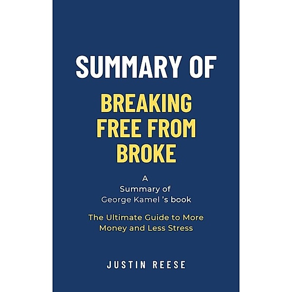 Summary of Breaking Free From Broke by George Kamel: The Ultimate Guide to More Mobreaking free from broke bookney and Less Stress, Justin Reese