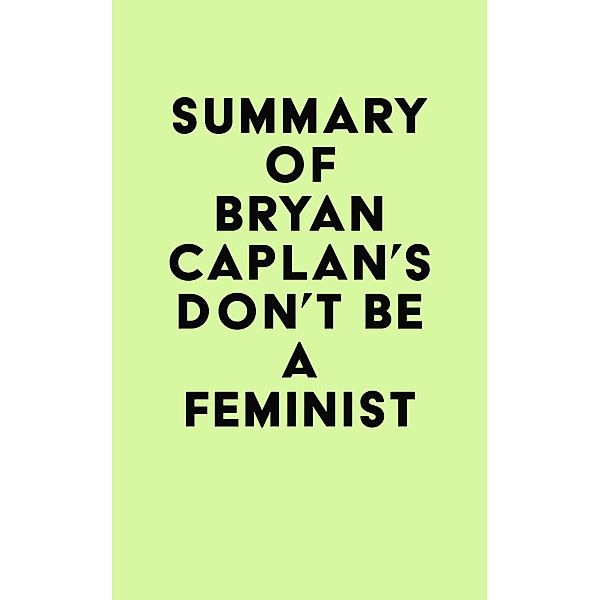 Summary of Bryan Caplan's Don't Be a Feminist / IRB Media, IRB Media