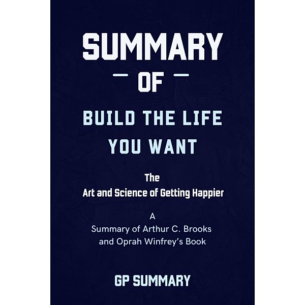 Summary of Build the Life You Want By Arthur C. Brooks and Oprah Winfrey, Gp Summary