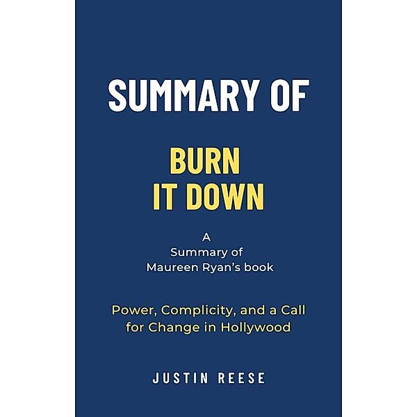 Summary of Burn It Down by Maureen Ryan:Power, Complicity, and a Call for Change in Hollywood, Justin Reese