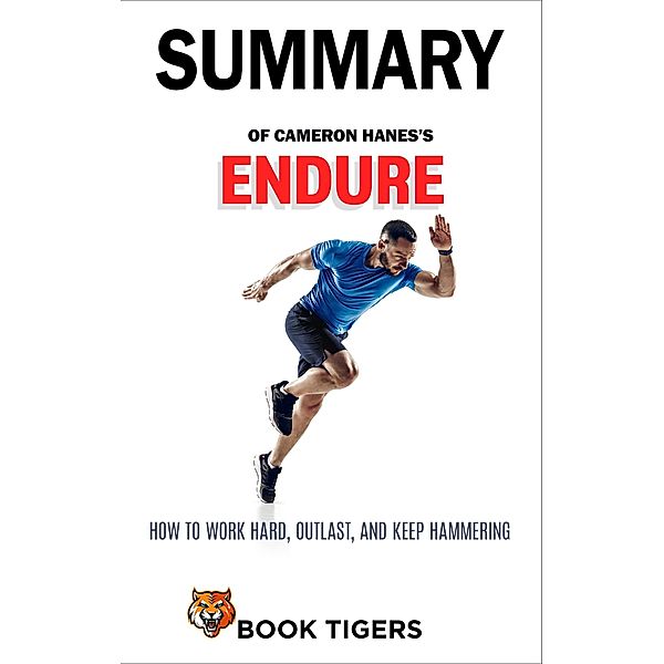 Summary of Cameron Hanes's  Endure How to Work Hard, Outlast, and Keep Hammering (Book Tigers Self Help and Success Summaries) / Book Tigers Self Help and Success Summaries, Book Tigers