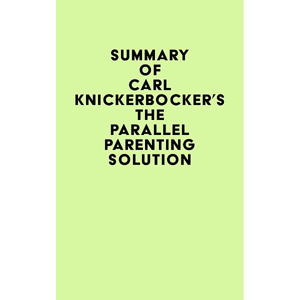 Summary of Carl Knickerbocker's The Parallel Parenting Solution / IRB Media, IRB Media