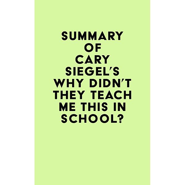 Summary of Cary Siegel's Why Didn't They Teach Me This in School? / IRB Media, IRB Media