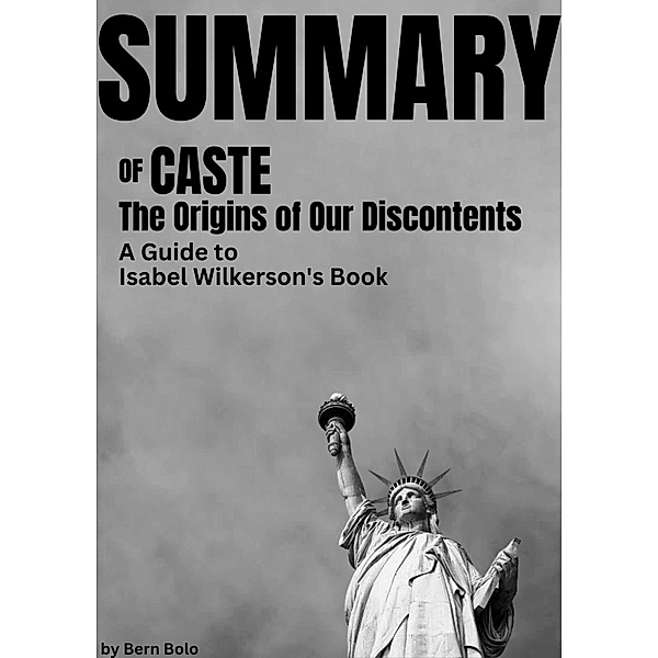 Summary of Caste: The Origins of Our Discontents A Guide to Isabel Wilkerson's book by Bern Bolo, Bern Bolo