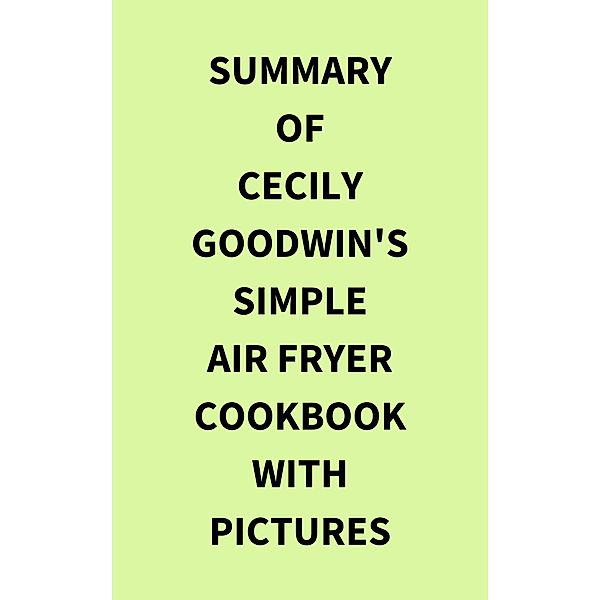 Summary of Cecily Goodwin's Simple Air Fryer Cookbook with Pictures, IRB Media