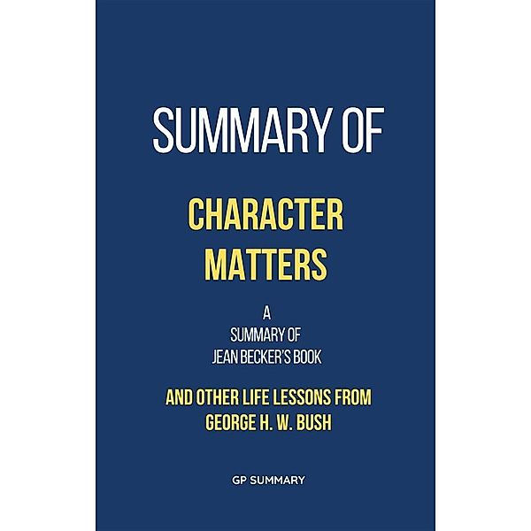 Summary of Character Matters by Jean Becker: And Other Life Lessons from George H. W. Bush, Gp Summary