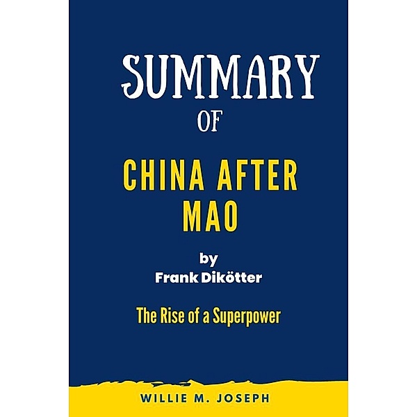 Summary of  China After Mao By Frank Dikötter: The Rise of a Superpower, Willie M. Joseph