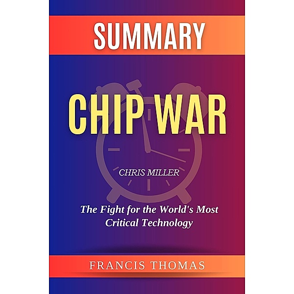 Summary of Chip War by Chris Miller :The Fight for the World's Most Critical Technology (FRANCIS Books, #1) / FRANCIS Books, Francis Thomas