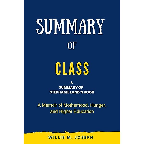 Summary of Class by Stephanie Land: A Memoir of Motherhood, Hunger, and Higher Education, Willie M. Joseph