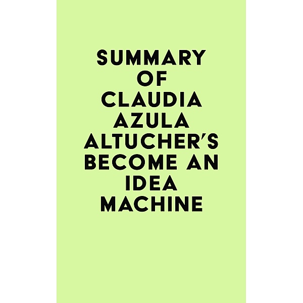 Summary of Claudia Azula Altucher's Become An Idea Machine / IRB Media, IRB Media