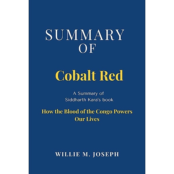 Summary of Cobalt Red by Siddharth Kara: How the Blood of the Congo Powers Our Lives, Willie M. Joseph