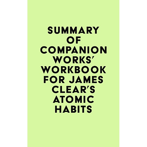 Summary of Companion Works's Workbook for James Clear's Atomic Habits / IRB Media, IRB Media