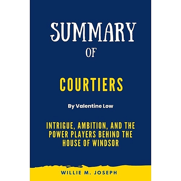 Summary of Courtiers By Valentine Low: Intrigue, Ambition, and the Power Players Behind the House of Windsor, Willie M. Joseph