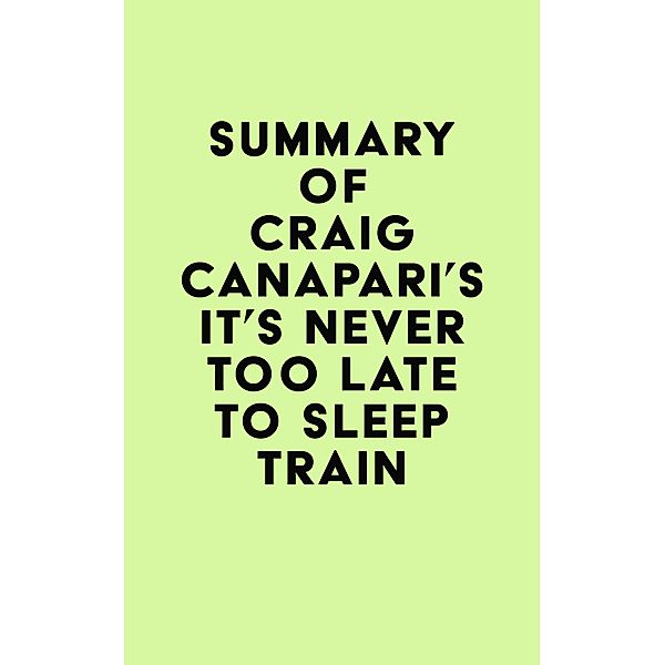 Summary of Craig Canapari's It's Never Too Late to Sleep Train / IRB Media, IRB Media