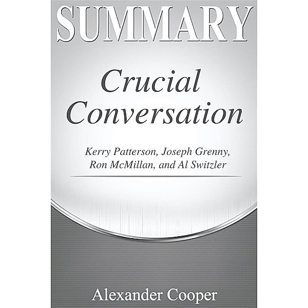Summary of Crucial Conversations / Self-Development Summaries, Alexander Cooper