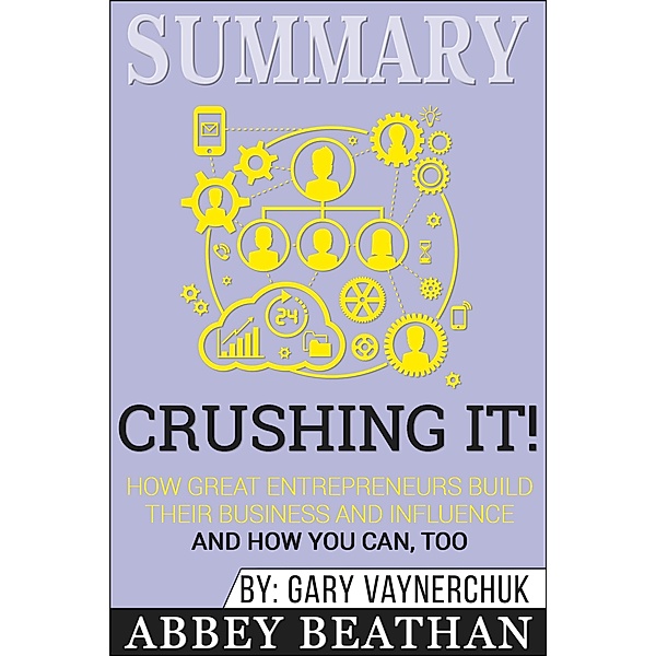 Summary of Crushing It!: How Great Entrepreneurs Build Their Business and Influence-and How You Can, Too by Gary Vaynerchuk, Abbey Beathan