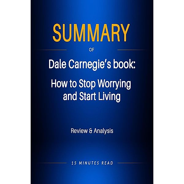 Summary of Dale Carnegie's book: How to Stop Worrying and Start Living / Summary, Minutes Read