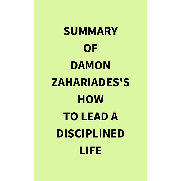 Summary of Damon Zahariades's How to Lead a Disciplined Life, IRB Media