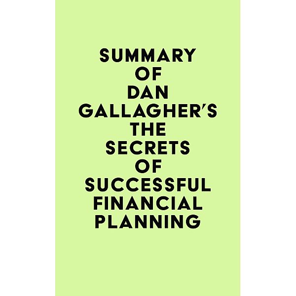 Summary of Dan Gallagher's The Secrets of Successful Financial Planning / IRB Media, IRB Media