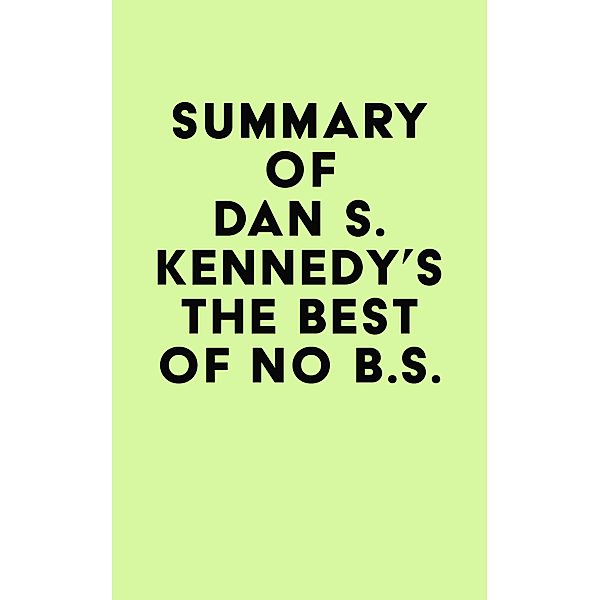 Summary of Dan S. Kennedy's The Best of No B.S. / IRB Media, IRB Media