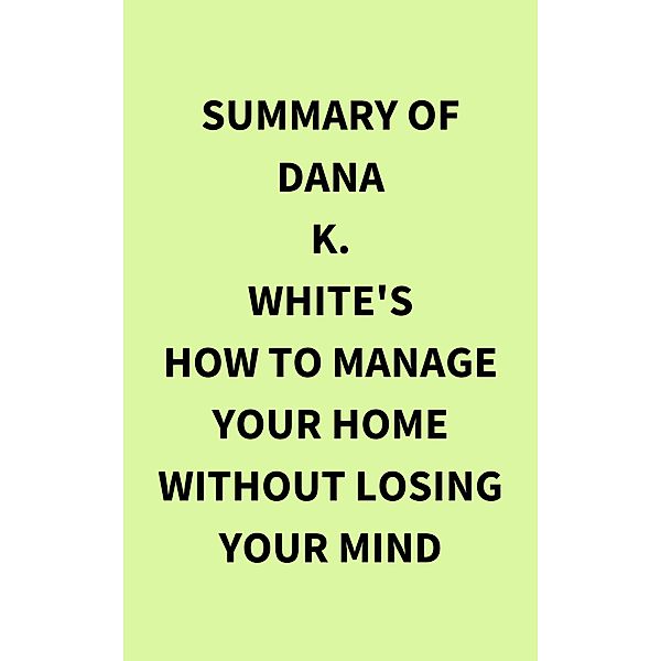 Summary of Dana K. White's How to Manage Your Home Without Losing Your Mind, IRB Media