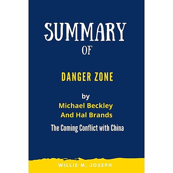 Summary of Danger Zone By Michael Beckley And Hal Brands: The Coming Conflict with China, Willie M. Joseph