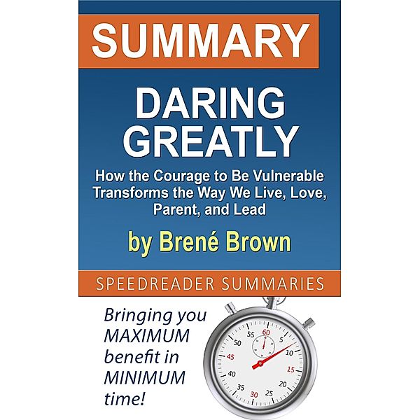Summary of Daring Greatly, How the Courage to Be Vulnerable Transforms the Way We Live, Love, Parent, and Lead by Brené Brown, SpeedReader Summaries