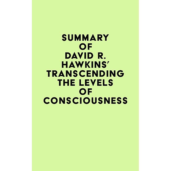 Summary of David R. Hawkins's Transcending the Levels of Consciousness / IRB Media, IRB Media