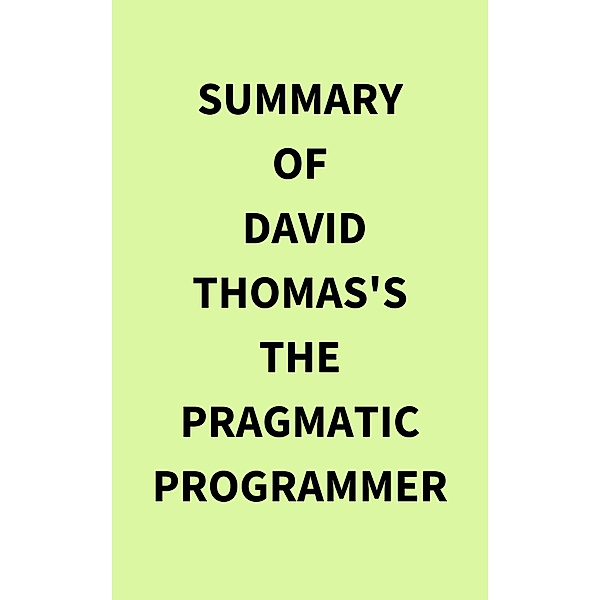 Summary of David Thomas's The Pragmatic Programmer, IRB Media