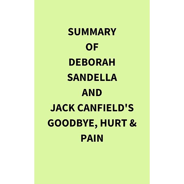 Summary of Deborah Sandella and Jack Canfield's Goodbye, Hurt & Pain, IRB Media