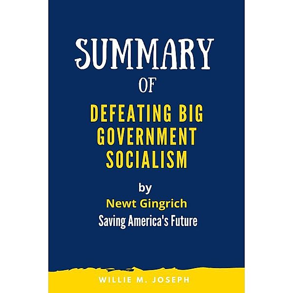 Summary of Defeating Big Government Socialism By Newt Gingrich: Saving America's Future, Willie M. Joseph