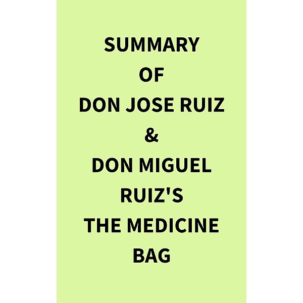 Summary of don Jose Ruiz & don Miguel Ruiz's The Medicine Bag, IRB Media