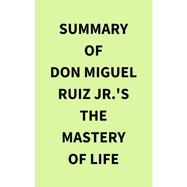 Summary of Don Miguel Ruiz Jr.'s The Mastery of Life, IRB Media