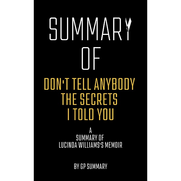 Summary of Don't Tell Anybody the Secrets I Told You a memoir by Lucinda Williams, Gp Summary